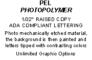 PEL
PHOTOPOLYMER
1/32” RAISED COPY
ADA COMPLIANT LETTERING
Phot